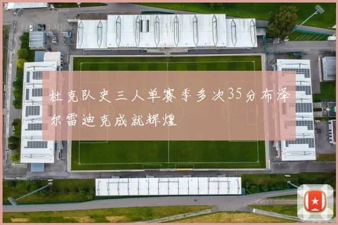 杜克队史三人单赛季多次35分布泽尔雷迪克成就辉煌