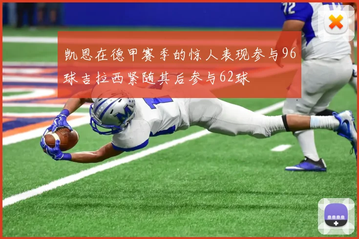 凯恩在德甲赛季的惊人表现参与96球吉拉西紧随其后参与62球