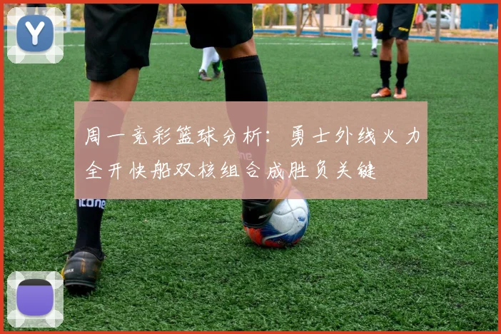 周一竞彩篮球分析：勇士外线火力全开快船双核组合成胜负关键