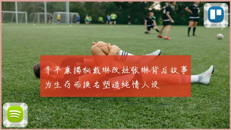 李平康揭秘戴琳改姓张琳背后故事为生存而换名塑造纯情人设