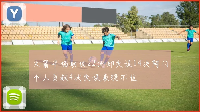 火箭半场助攻22次却失误14次阿门个人贡献4次失误表现不佳