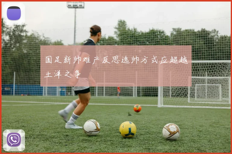 国足新帅难产反思选帅方式应超越土洋之争