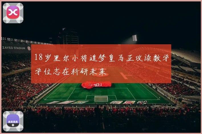 18岁里尔小将追梦皇马正攻读数学学位志在科研未来