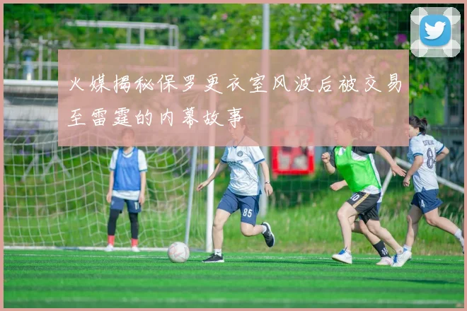 火媒揭秘保罗更衣室风波后被交易至雷霆的内幕故事