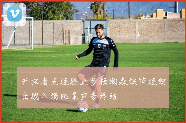 开拓者五连胜止步杨瀚森缺阵连续出战八场纪录宣告终结