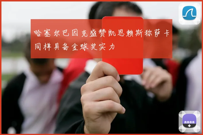 哈塞尔巴因克盛赞凯恩赖斯称萨卡同样具备金球奖实力