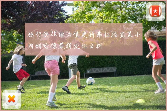独行侠2K能力值更新弗拉格克莱小内姆哈德最新变化分析