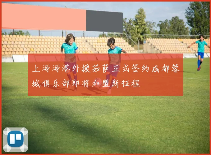 上海海港外援茹萨正式签约成都蓉城俱乐部即将加盟新征程