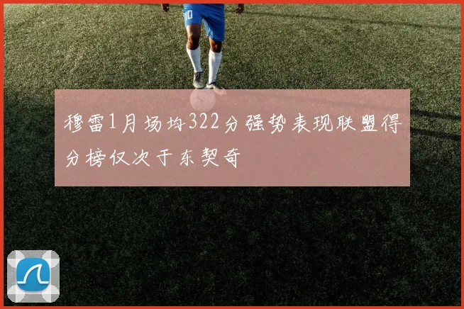 穆雷1月场均322分强势表现联盟得分榜仅次于东契奇