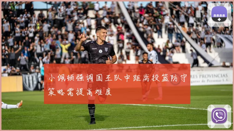 小佩顿强调国王队中距离投篮防守策略需提高难度