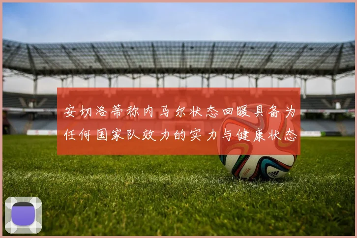 安切洛蒂称内马尔状态回暖具备为任何国家队效力的实力与健康状态
