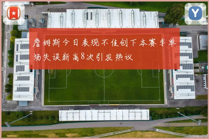 詹姆斯今日表现不佳创下本赛季单场失误新高8次引发热议