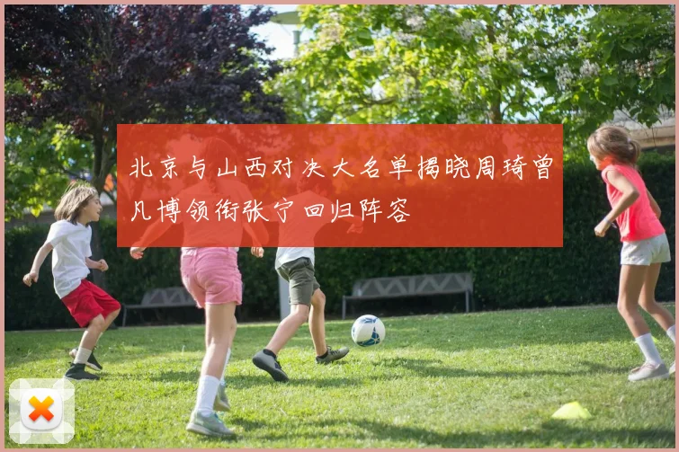 北京与山西对决大名单揭晓周琦曾凡博领衔张宁回归阵容