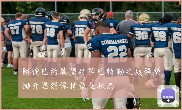阿德巴约展望对阵巴特勒之战强调抛开恩怨保持最佳状态