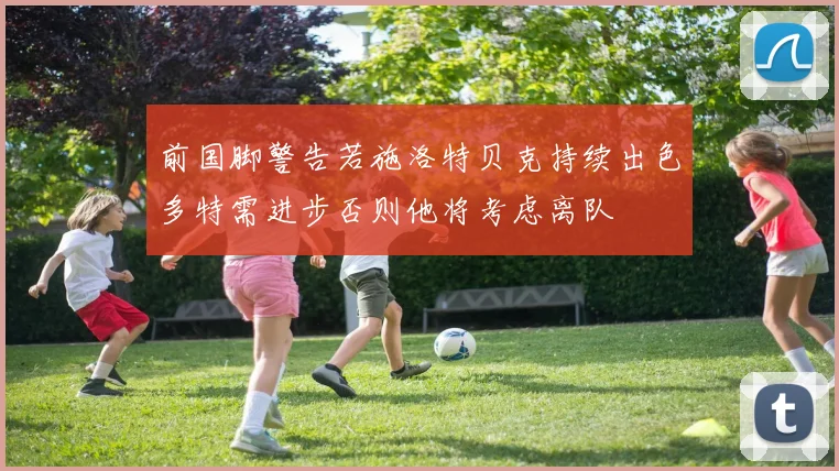 前国脚警告若施洛特贝克持续出色多特需进步否则他将考虑离队