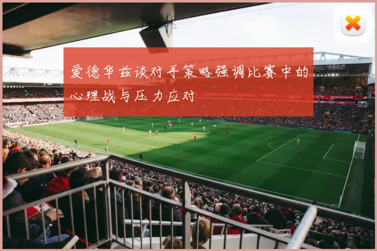 爱德华兹谈对手策略强调比赛中的心理战与压力应对