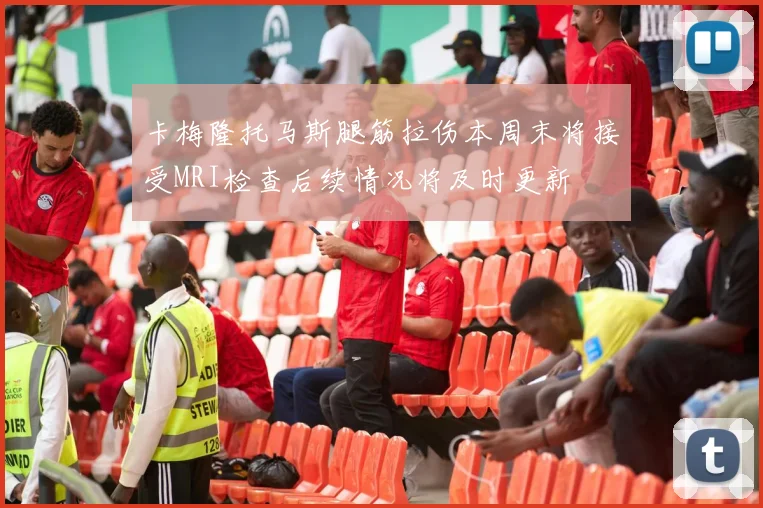 卡梅隆托马斯腿筋拉伤本周末将接受MRI检查后续情况将及时更新