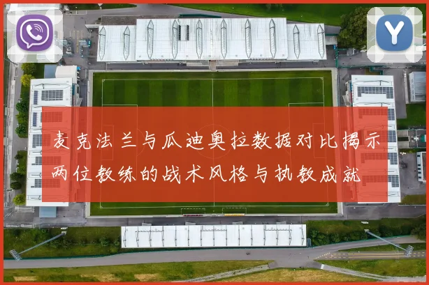 麦克法兰与瓜迪奥拉数据对比揭示两位教练的战术风格与执教成就