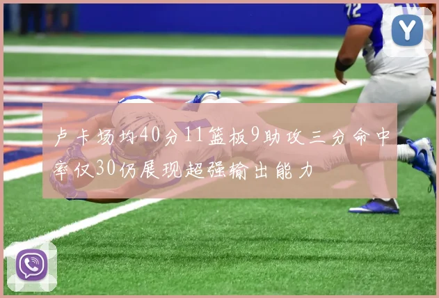 卢卡场均40分11篮板9助攻三分命中率仅30仍展现超强输出能力