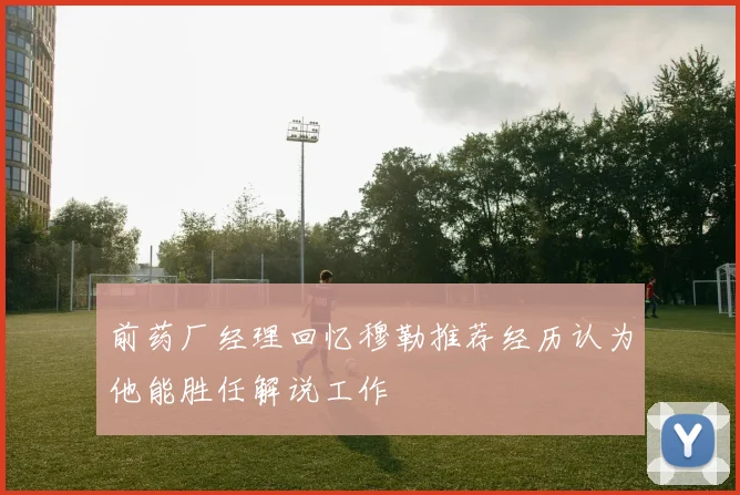 前药厂经理回忆穆勒推荐经历认为他能胜任解说工作
